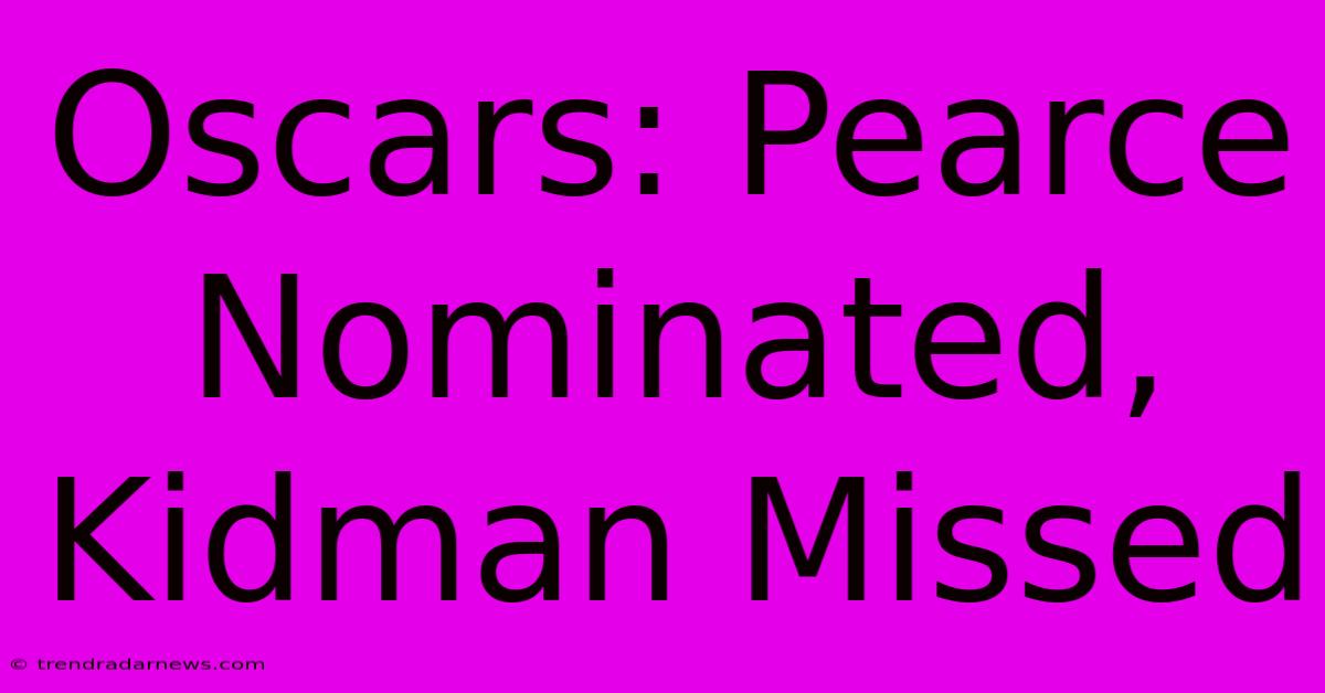 Oscars: Pearce Nominated, Kidman Missed