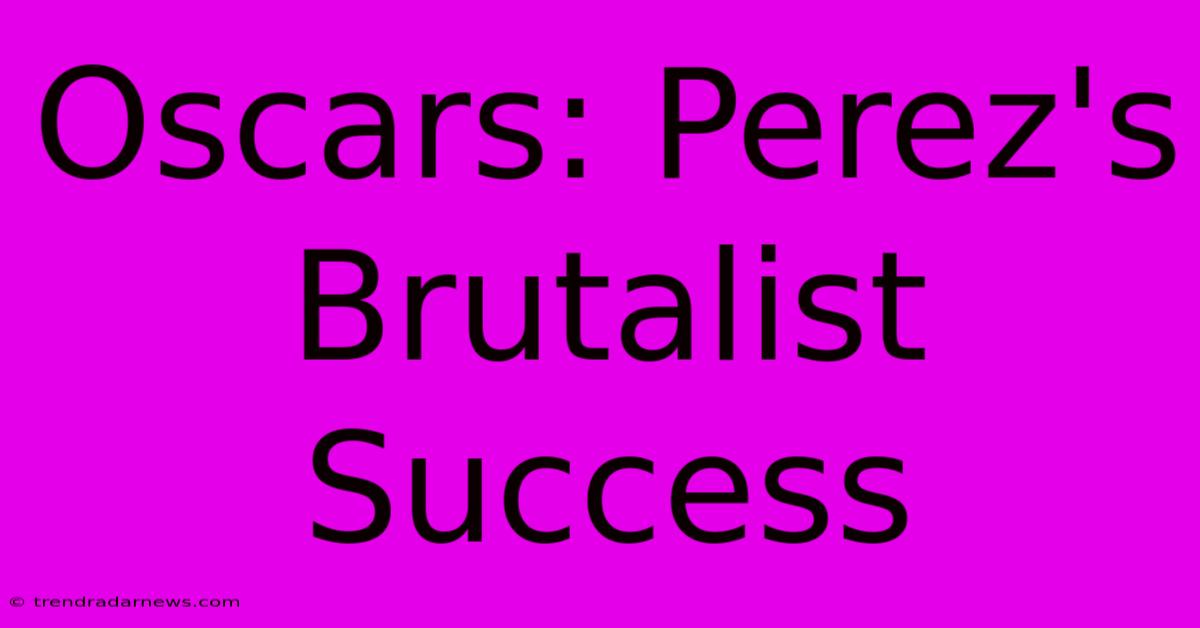 Oscars: Perez's Brutalist Success