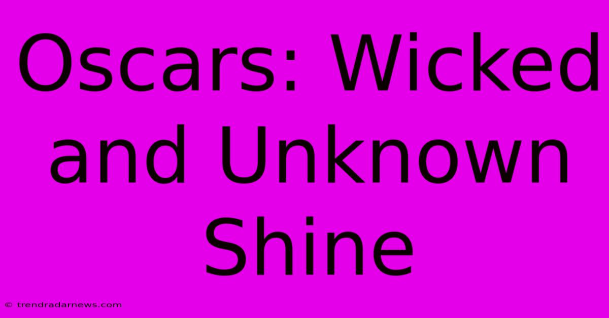 Oscars: Wicked And Unknown Shine