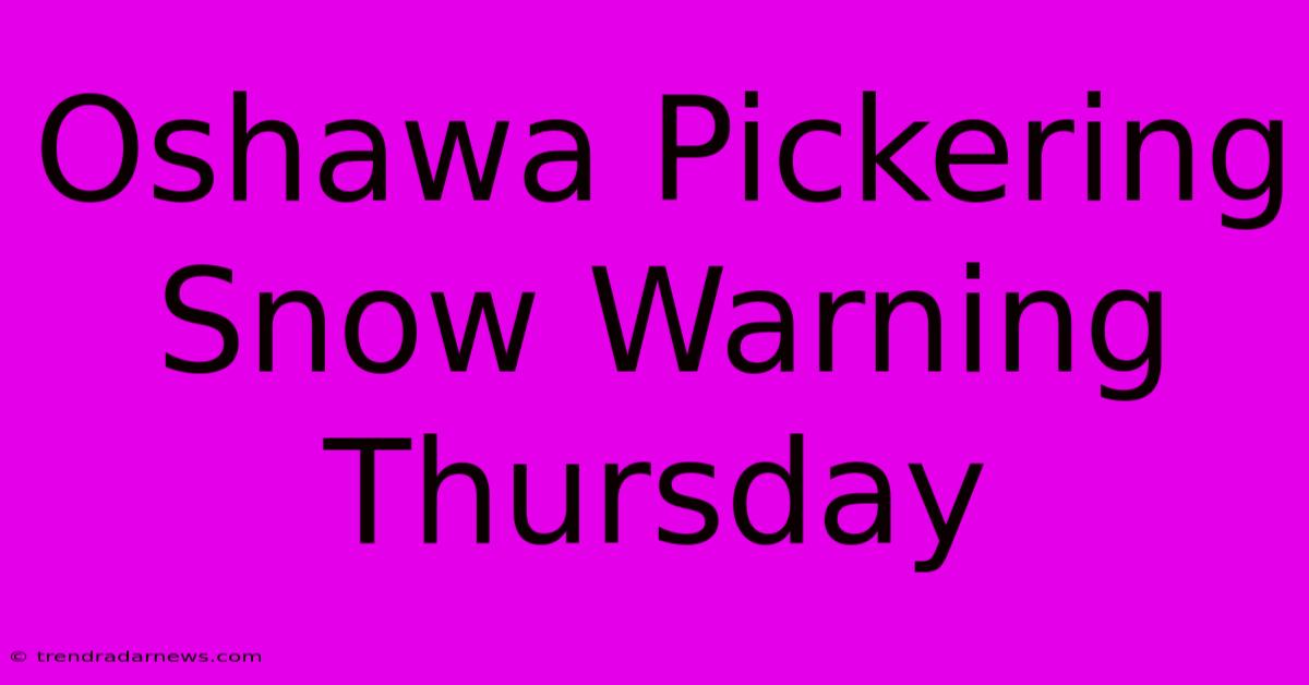 Oshawa Pickering Snow Warning Thursday