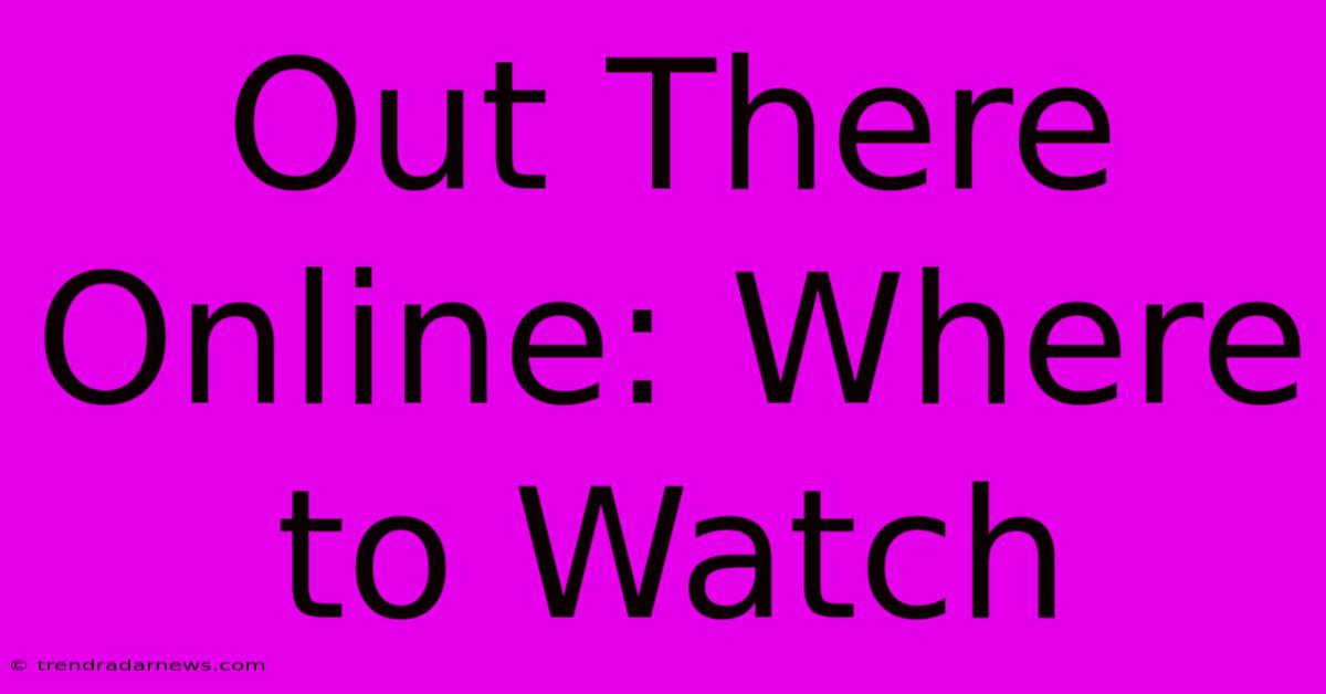 Out There Online: Where To Watch