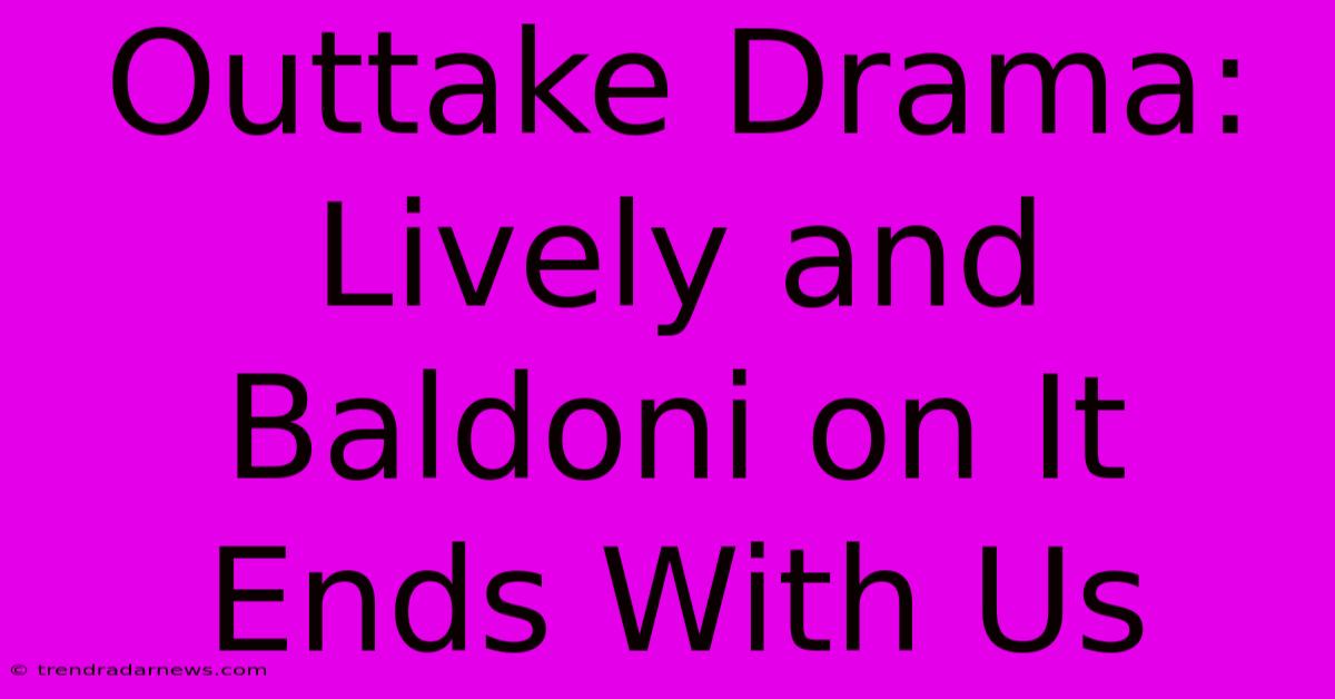 Outtake Drama: Lively And Baldoni On It Ends With Us