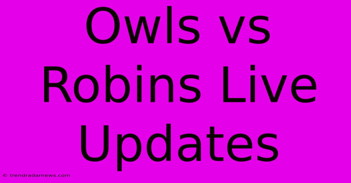 Owls Vs Robins Live Updates