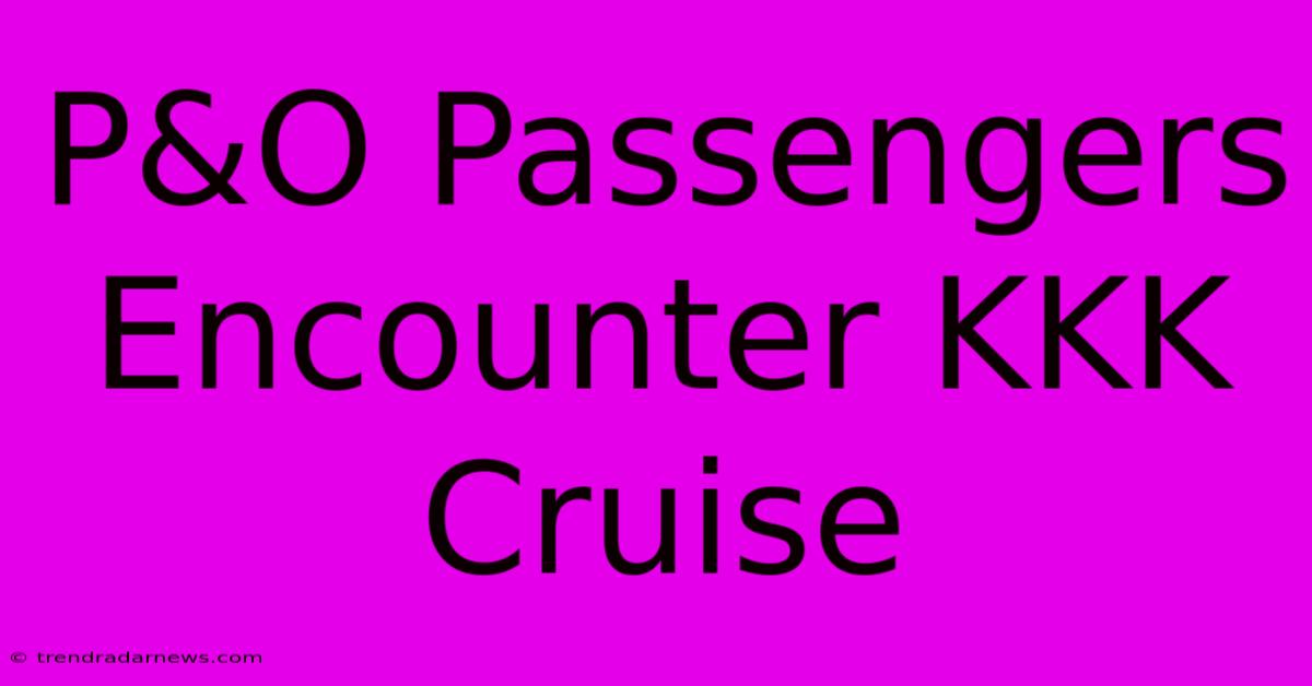 P&O Passengers Encounter KKK Cruise