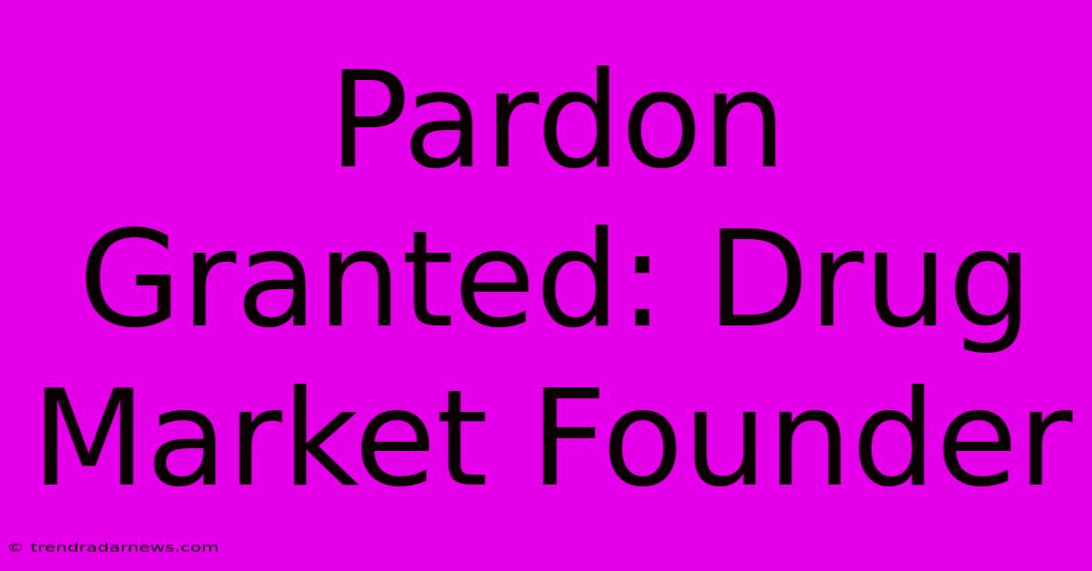 Pardon Granted: Drug Market Founder