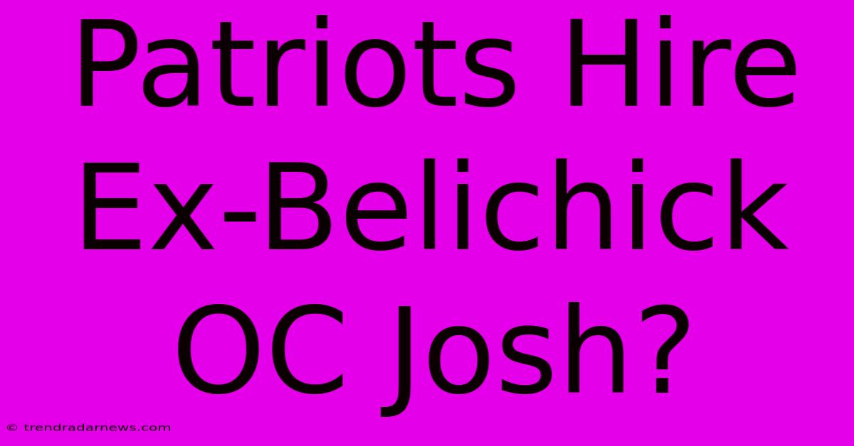 Patriots Hire Ex-Belichick OC Josh?