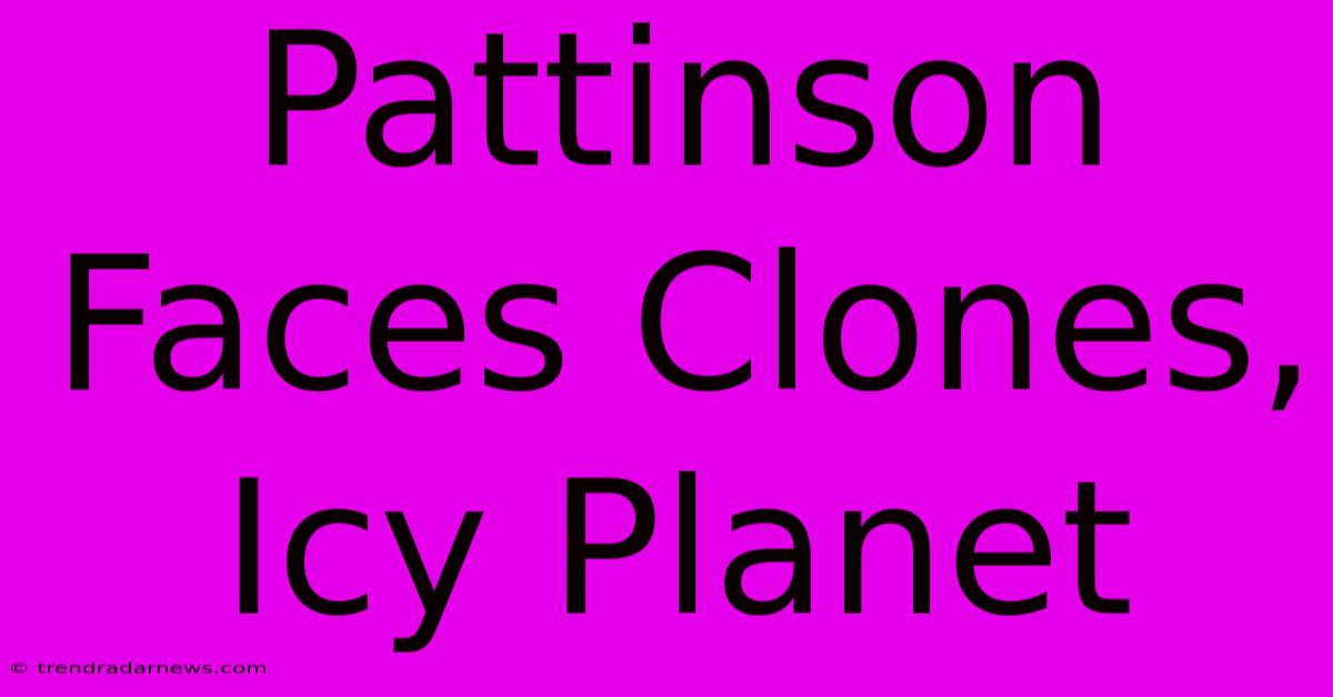 Pattinson Faces Clones, Icy Planet