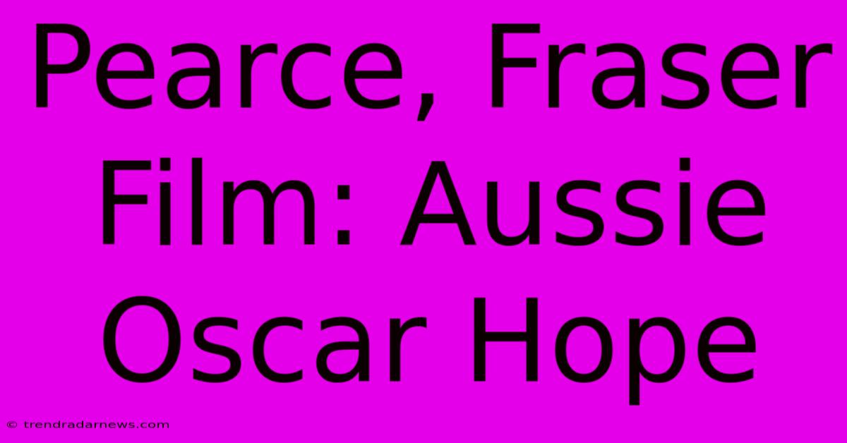 Pearce, Fraser Film: Aussie Oscar Hope