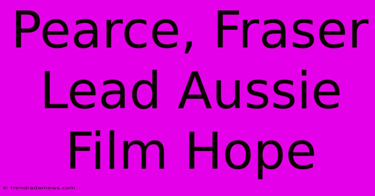 Pearce, Fraser Lead Aussie Film Hope