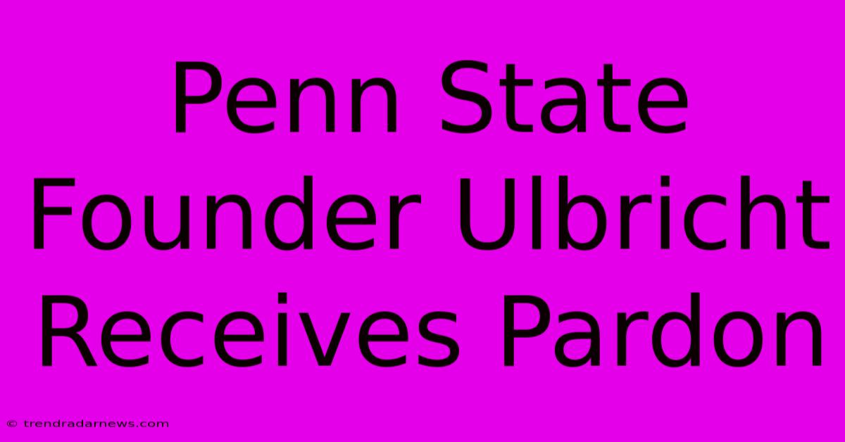 Penn State Founder Ulbricht Receives Pardon