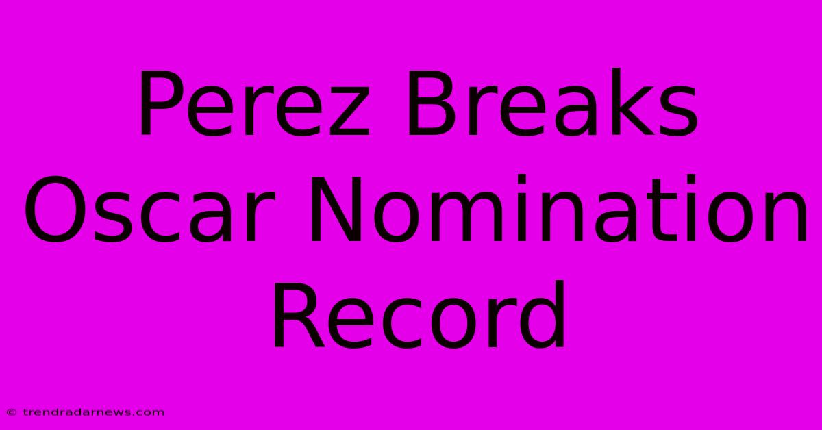 Perez Breaks Oscar Nomination Record