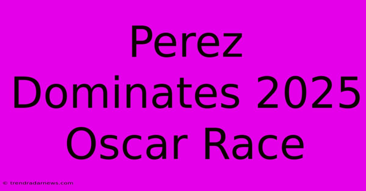 Perez Dominates 2025 Oscar Race