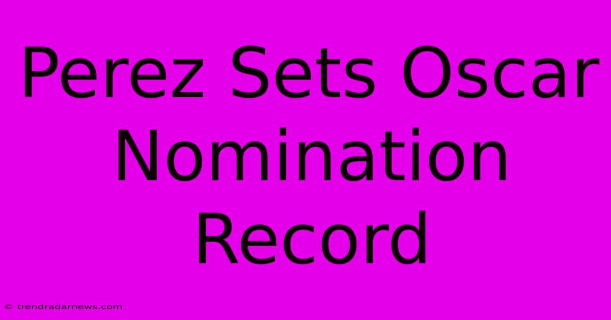 Perez Sets Oscar Nomination Record