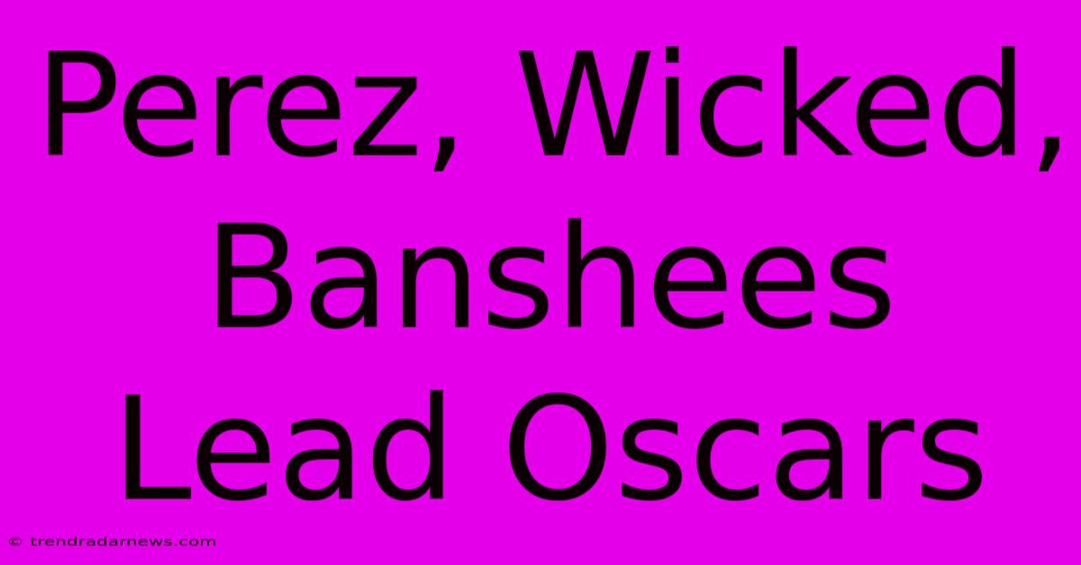 Perez, Wicked, Banshees Lead Oscars