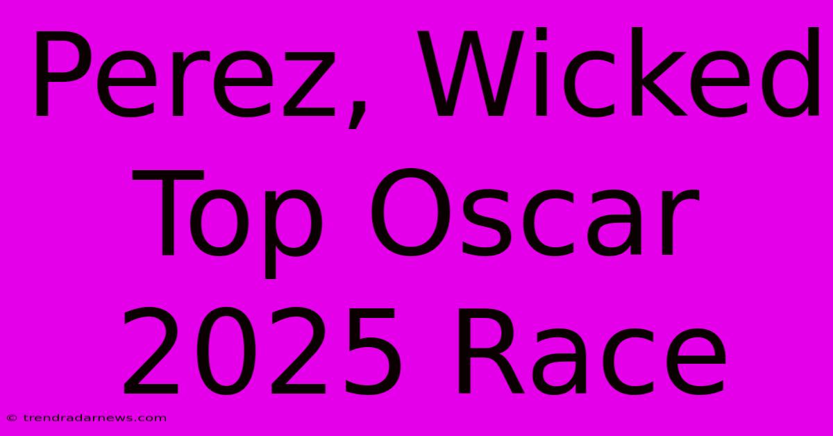 Perez, Wicked Top Oscar 2025 Race