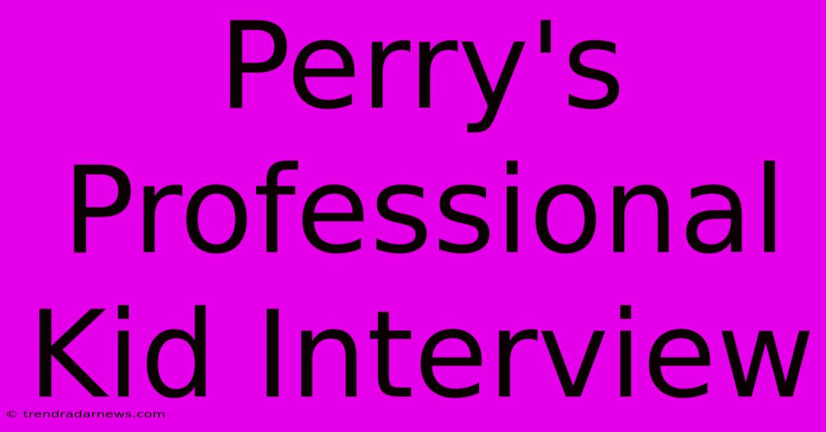 Perry's Professional Kid Interview