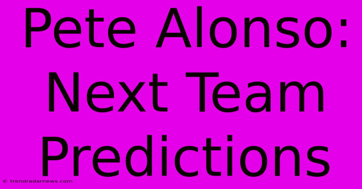 Pete Alonso: Next Team Predictions