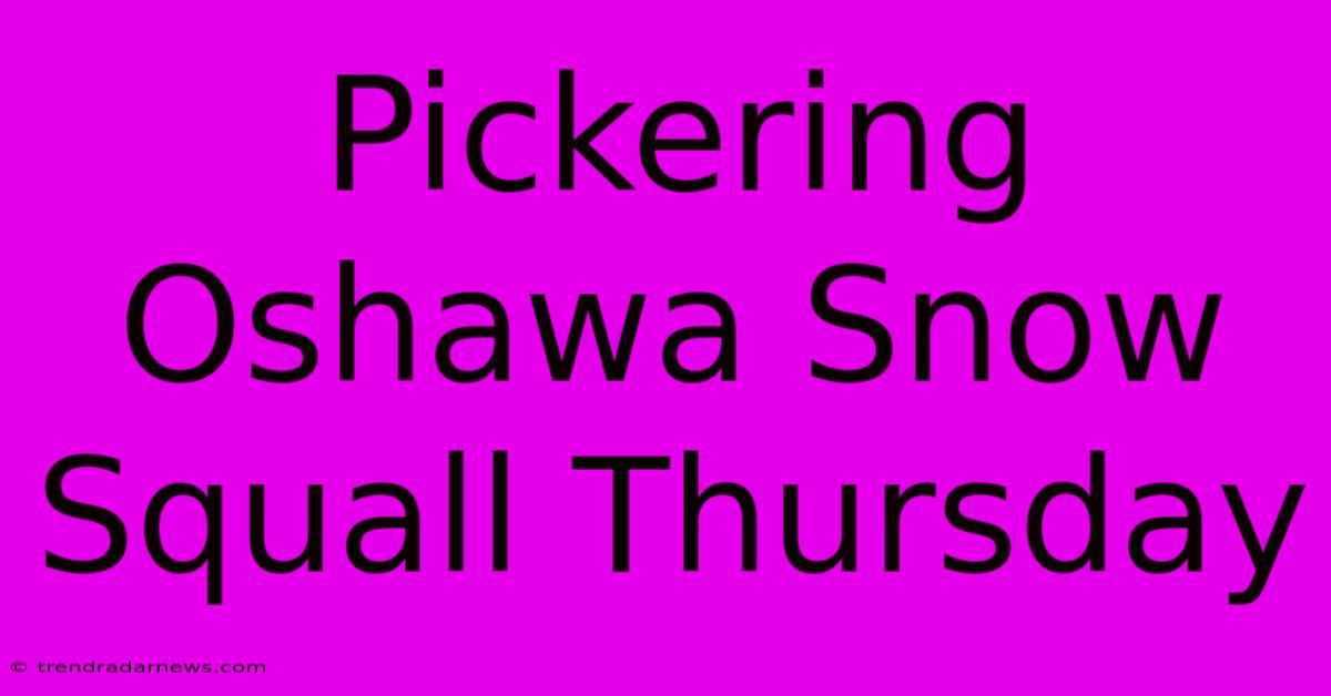 Pickering Oshawa Snow Squall Thursday