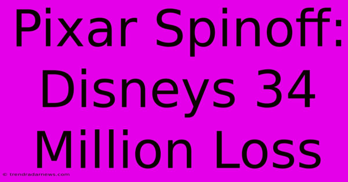 Pixar Spinoff: Disneys 34 Million Loss