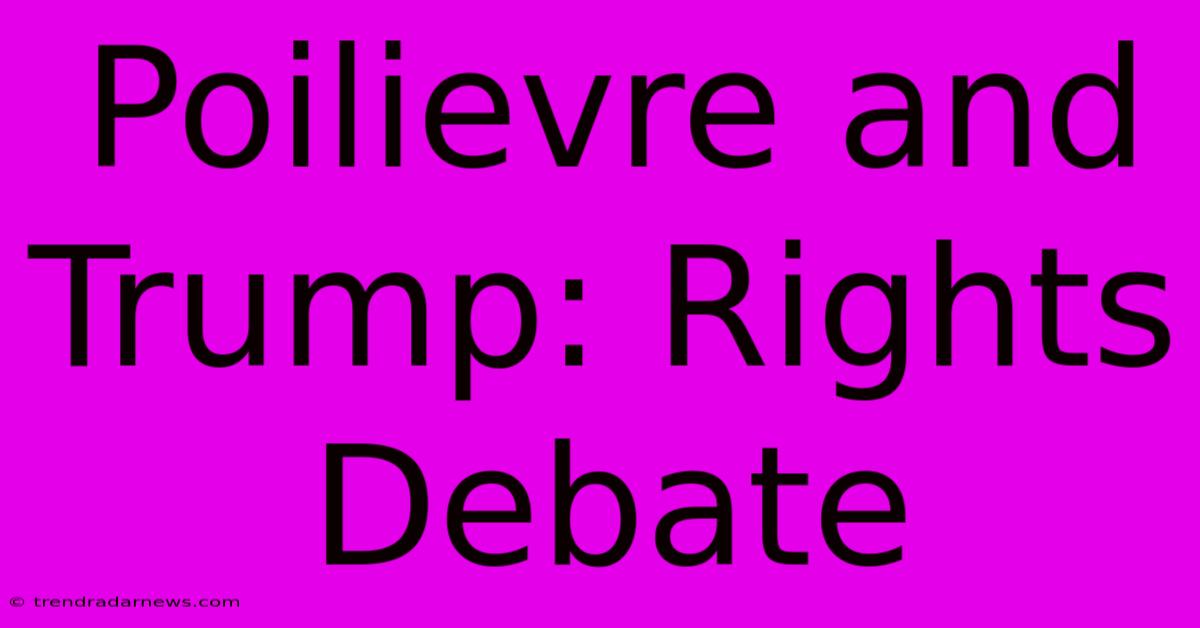 Poilievre And Trump: Rights Debate