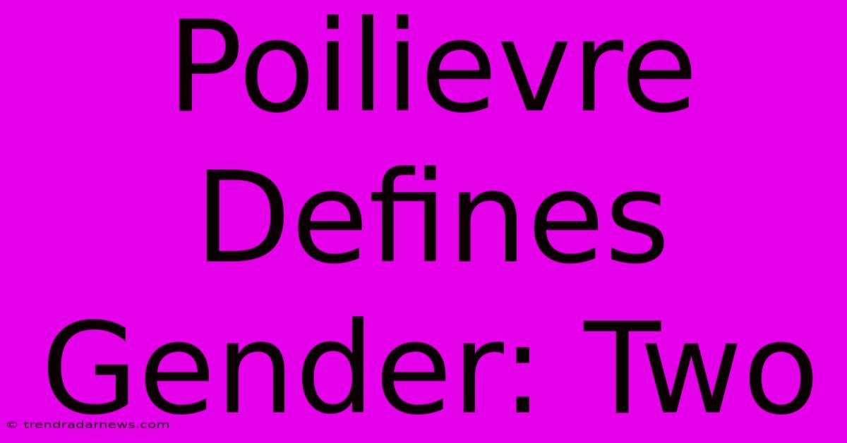 Poilievre Defines Gender: Two