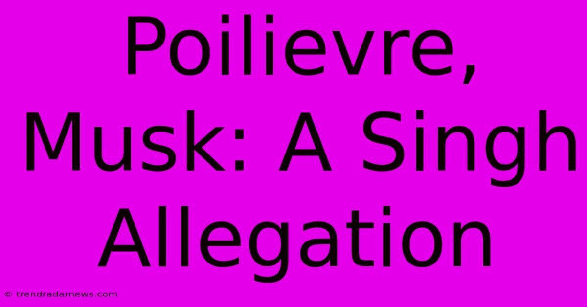 Poilievre, Musk: A Singh Allegation 