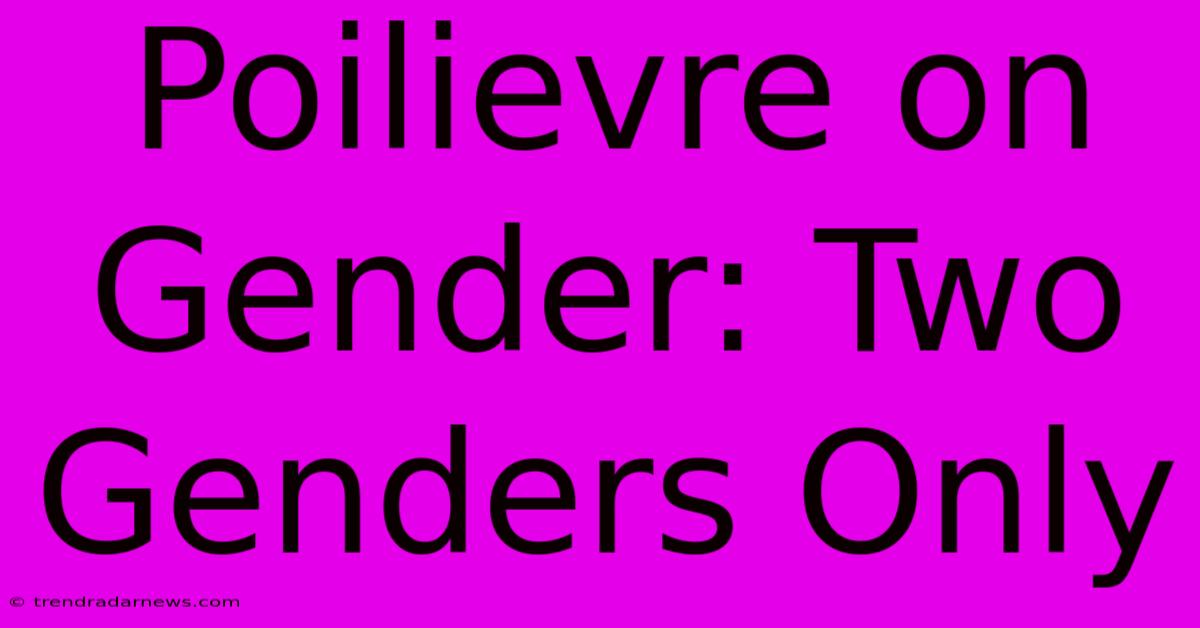 Poilievre On Gender: Two Genders Only