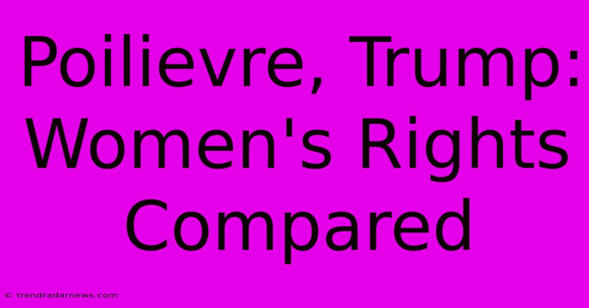 Poilievre, Trump: Women's Rights Compared