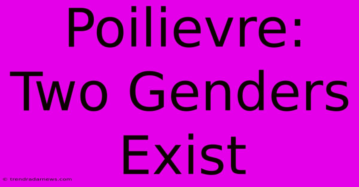 Poilievre: Two Genders Exist