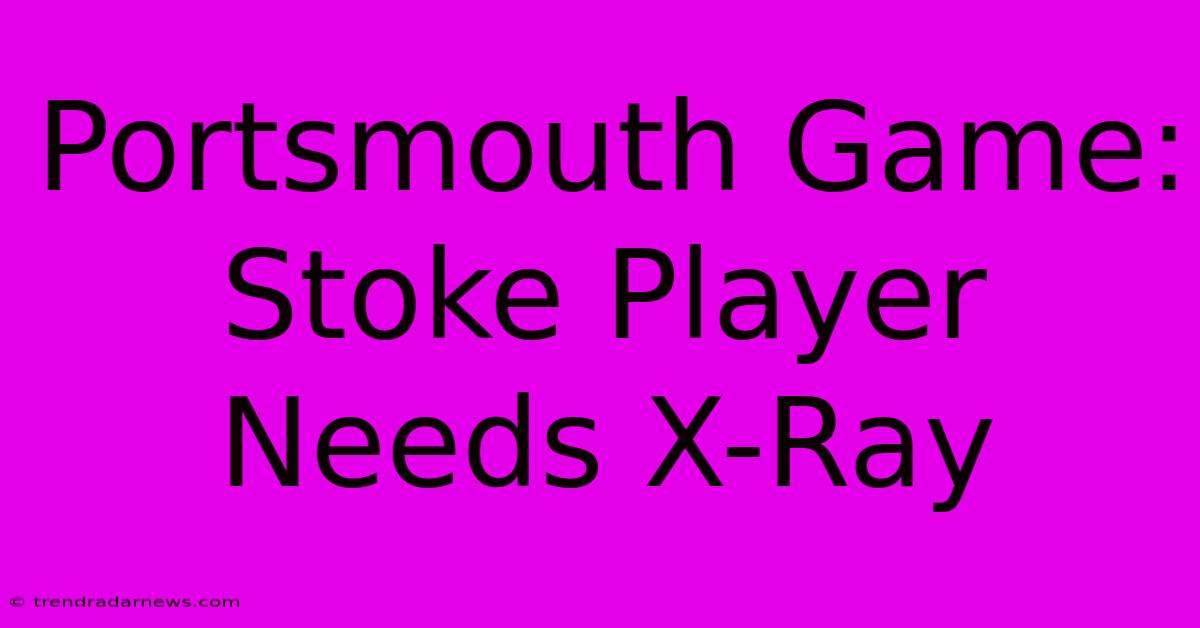 Portsmouth Game: Stoke Player Needs X-Ray