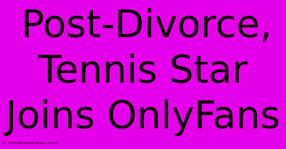 Post-Divorce, Tennis Star Joins OnlyFans 