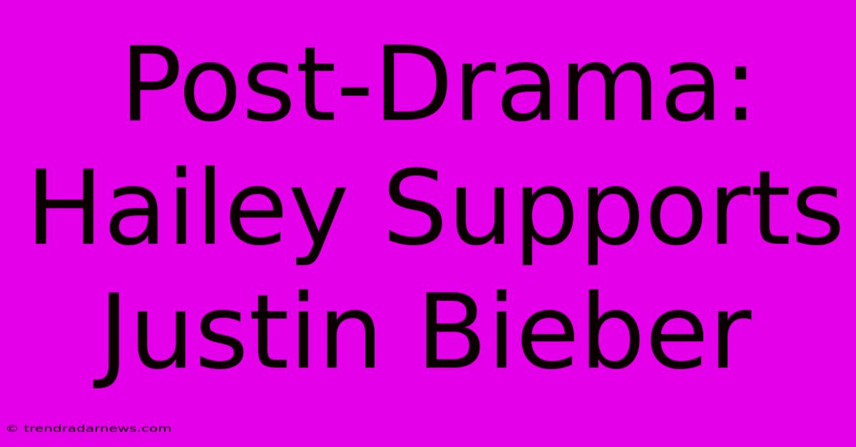 Post-Drama: Hailey Supports Justin Bieber