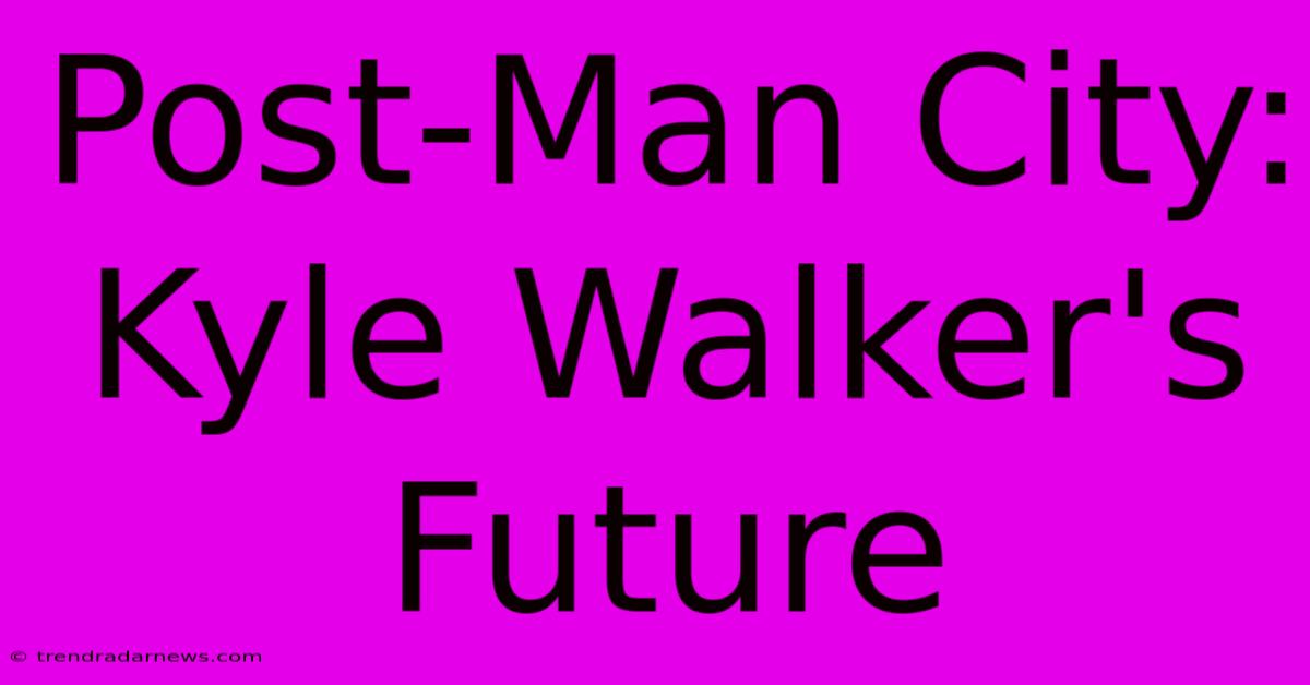 Post-Man City: Kyle Walker's Future