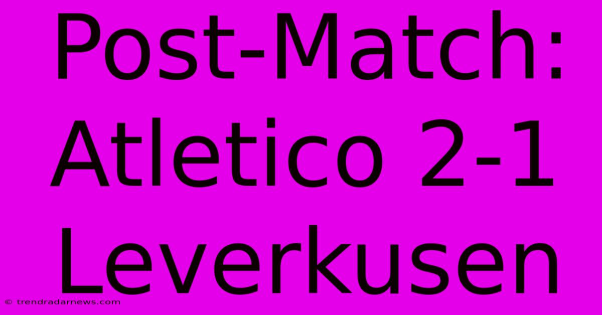 Post-Match: Atletico 2-1 Leverkusen