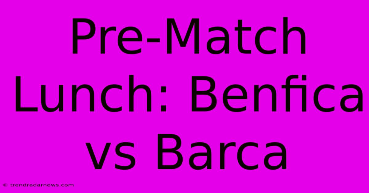 Pre-Match Lunch: Benfica Vs Barca