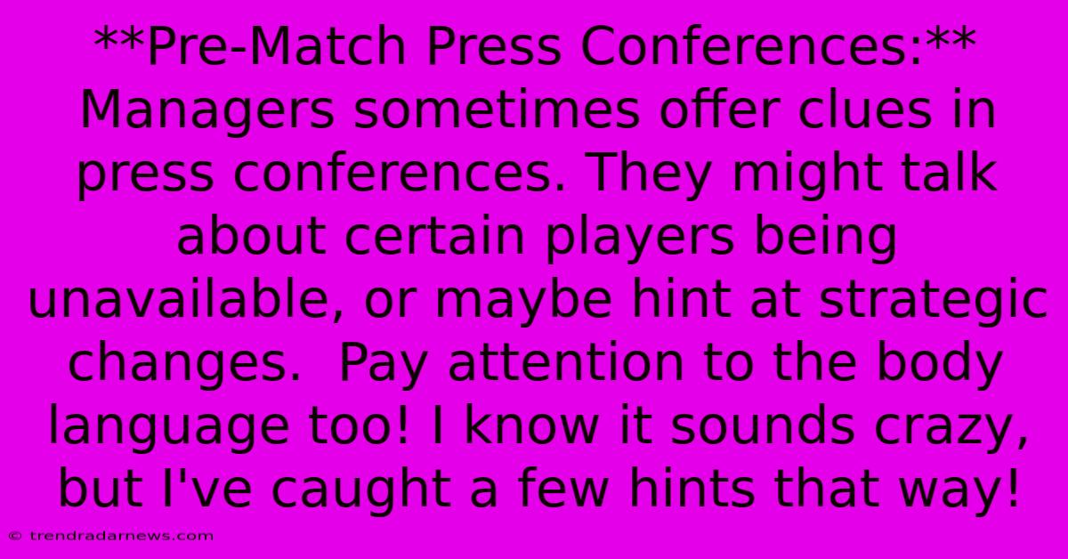 **Pre-Match Press Conferences:**  Managers Sometimes Offer Clues In Press Conferences. They Might Talk About Certain Players Being Unavailable, Or Maybe Hint At Strategic Changes.  Pay Attention To The Body Language Too! I Know It Sounds Crazy, But I've Caught A Few Hints That Way!