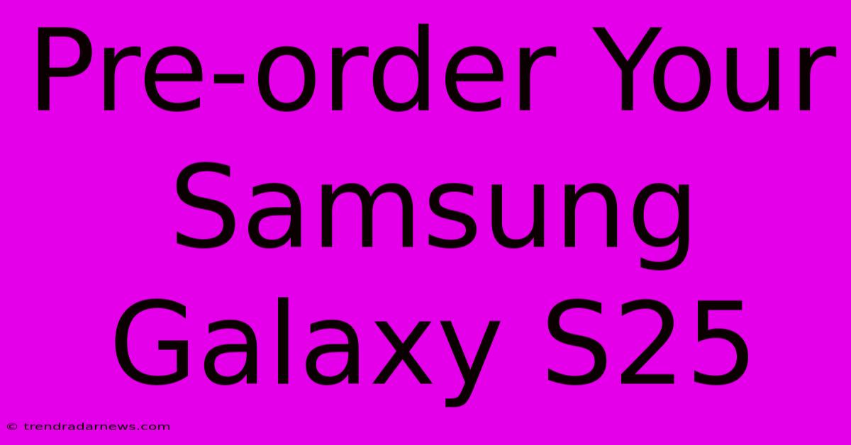 Pre-order Your Samsung Galaxy S25