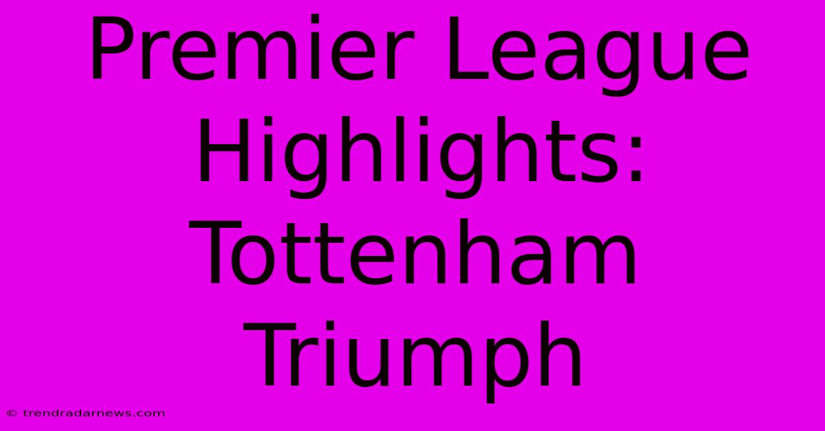 Premier League Highlights: Tottenham Triumph