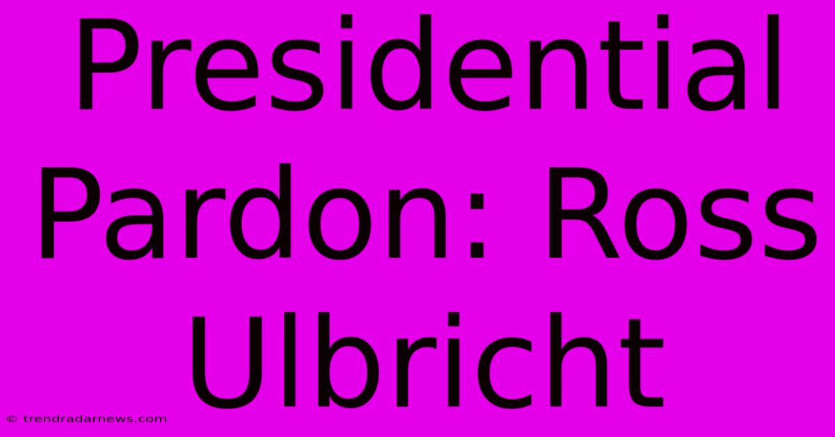 Presidential Pardon: Ross Ulbricht