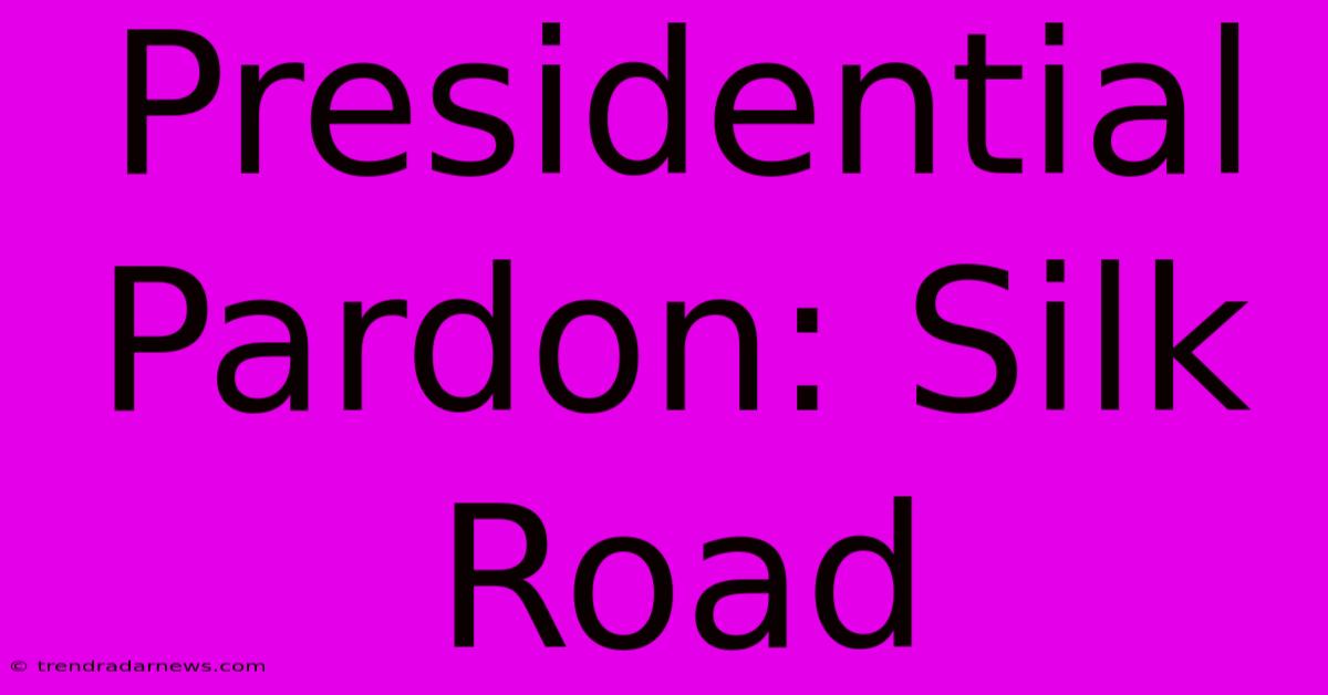 Presidential Pardon: Silk Road