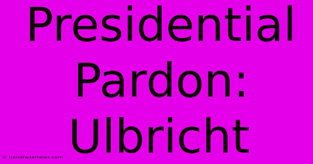 Presidential Pardon: Ulbricht