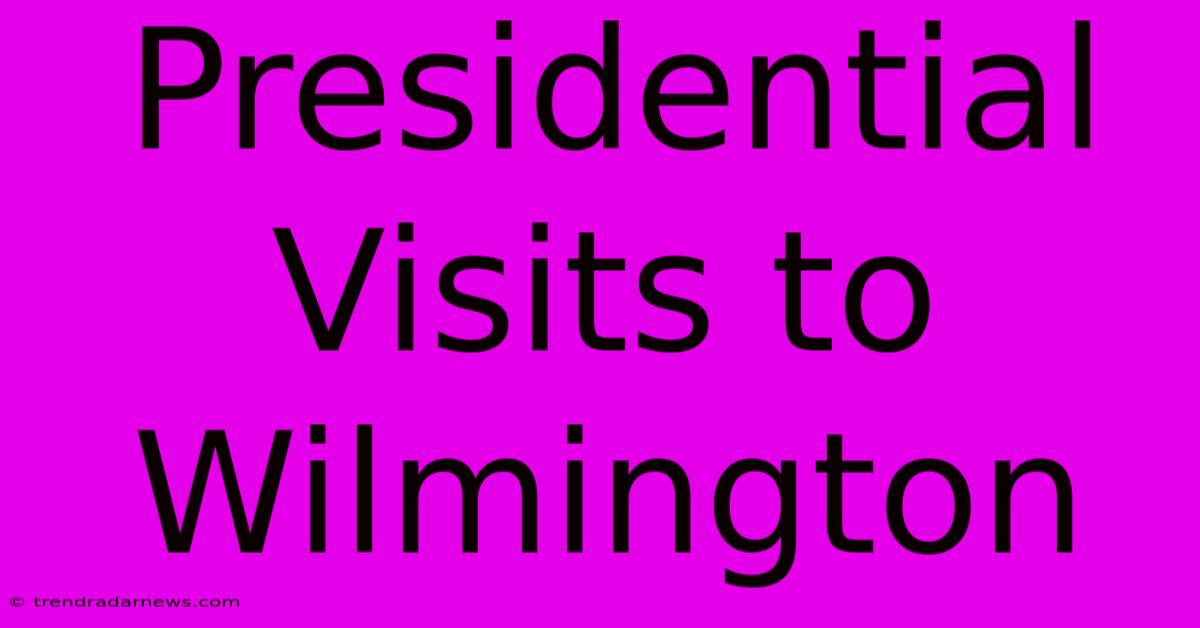 Presidential Visits To Wilmington