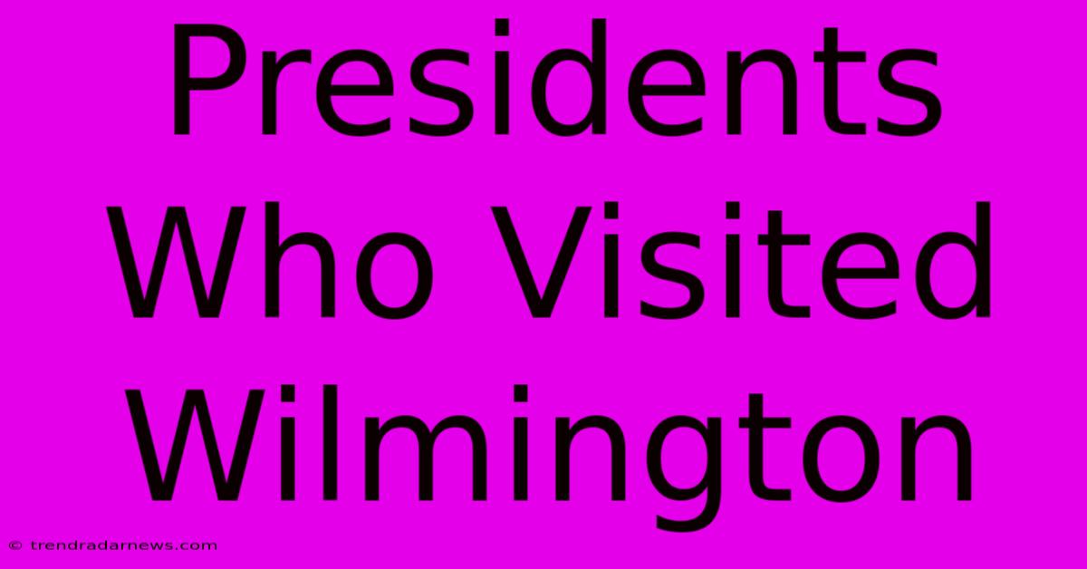 Presidents Who Visited Wilmington