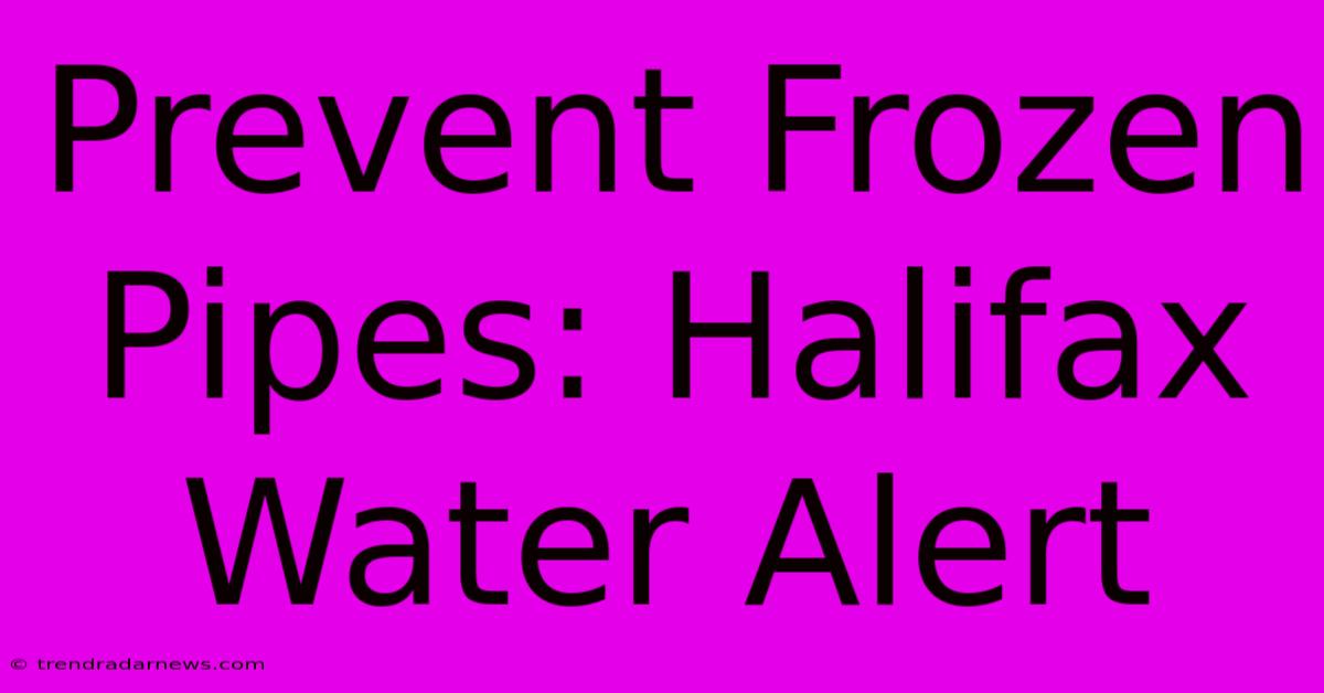 Prevent Frozen Pipes: Halifax Water Alert