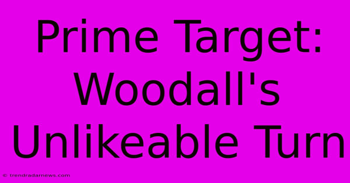 Prime Target: Woodall's Unlikeable Turn