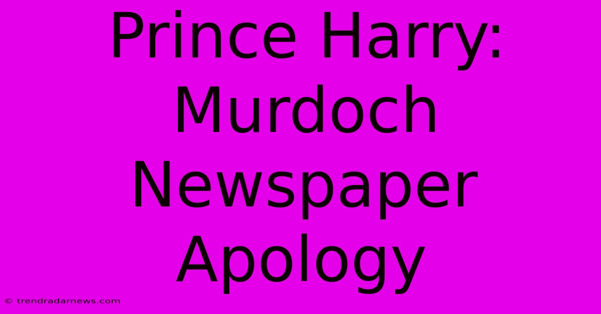 Prince Harry: Murdoch Newspaper Apology