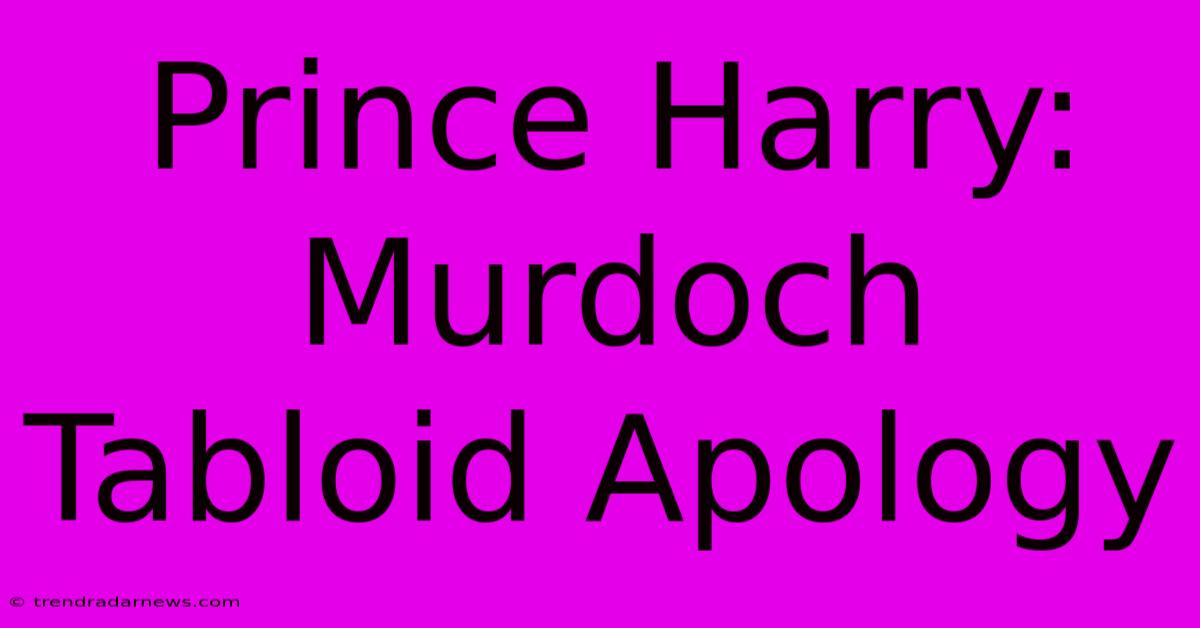 Prince Harry: Murdoch Tabloid Apology