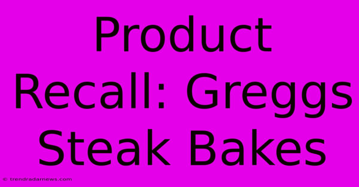 Product Recall: Greggs Steak Bakes