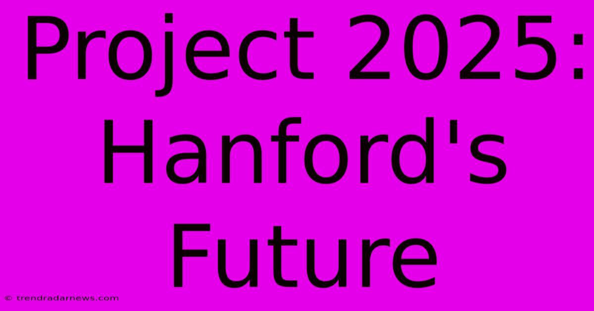 Project 2025: Hanford's Future