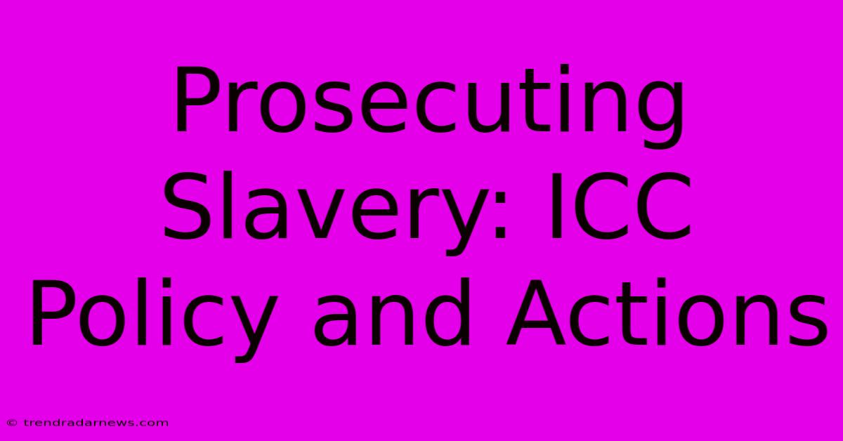 Prosecuting Slavery: ICC Policy And Actions